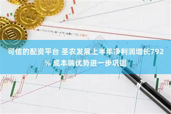 可信的配资平台 圣农发展上半年净利润增长792% 成本端优势进一步巩固