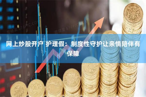 网上炒股开户 护理假：制度性守护让亲情陪伴有保障