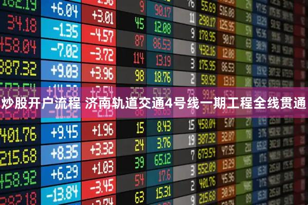 炒股开户流程 济南轨道交通4号线一期工程全线贯通