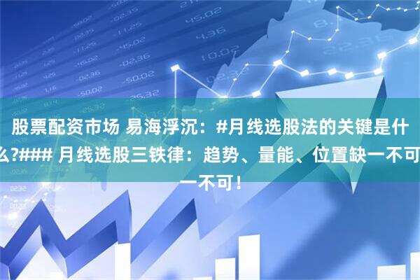 股票配资市场 易海浮沉:#月线选股法的关键是什么?### 月线选股三铁律:趋势、量能、位置缺一不可!