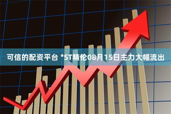 可信的配资平台 *ST精伦08月15日主力大幅流出