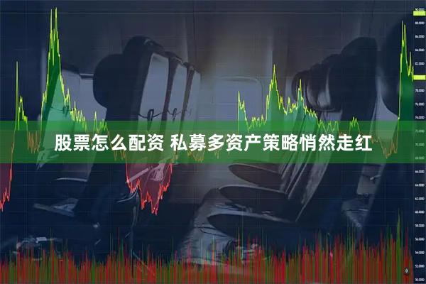 股票怎么配资 私募多资产策略悄然走红
