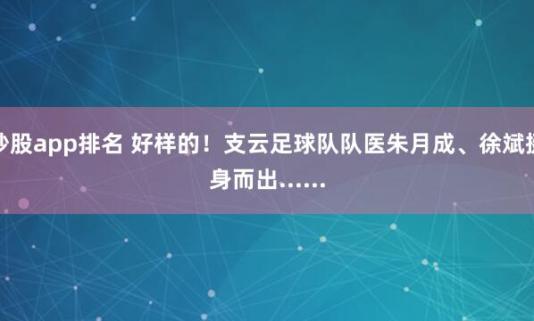 炒股app排名 好样的！支云足球队队医朱月成、徐斌挺身而出......