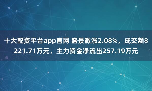 十大配资平台app官网 盛景微涨2.08%，成交额8221.71万元，主力资金净流出257.19万元